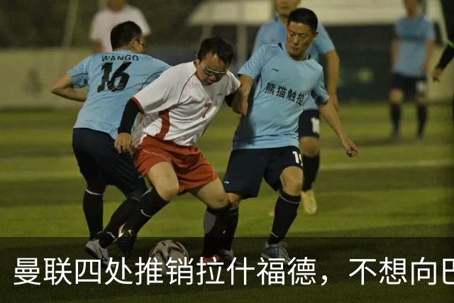 曼联四处推销拉什福德，不想向巴萨妥协！无法再逐出更衣室否则其可免费走人