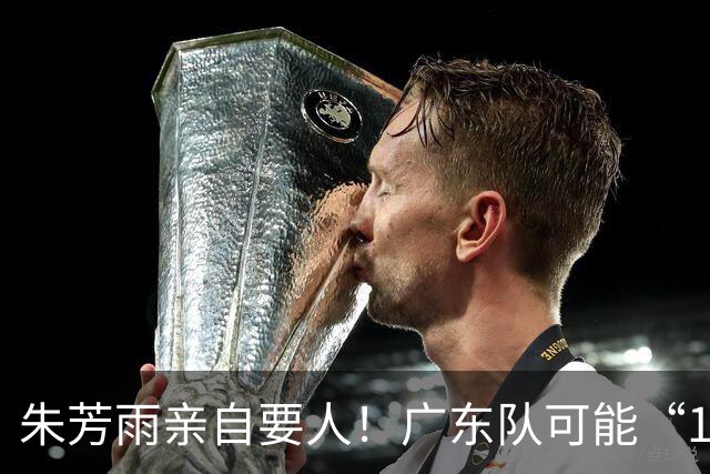 朱芳雨亲自要人！广东队可能“1换1”报价新疆，交易锋线老将？