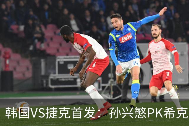 韩国VS捷克首发：孙兴慜PK希克 李刚仁绍切克登场